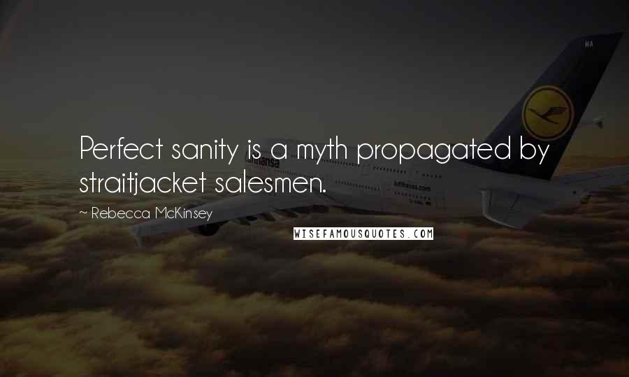 Rebecca McKinsey Quotes: Perfect sanity is a myth propagated by straitjacket salesmen.