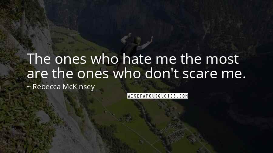 Rebecca McKinsey Quotes: The ones who hate me the most are the ones who don't scare me.