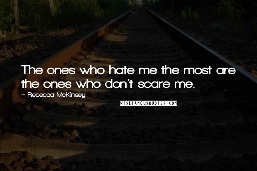 Rebecca McKinsey Quotes: The ones who hate me the most are the ones who don't scare me.