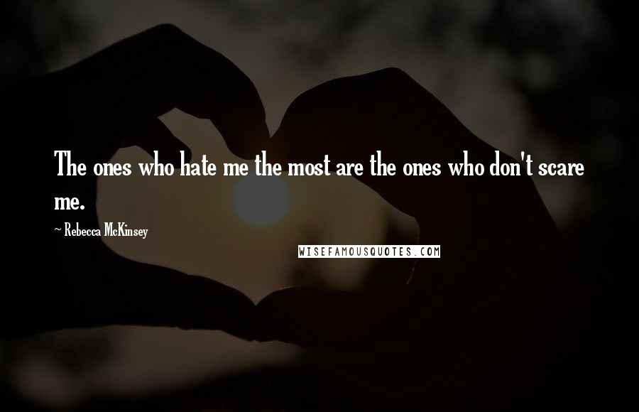 Rebecca McKinsey Quotes: The ones who hate me the most are the ones who don't scare me.