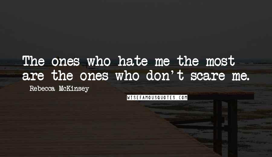 Rebecca McKinsey Quotes: The ones who hate me the most are the ones who don't scare me.