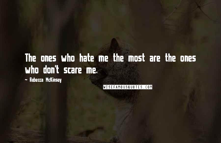 Rebecca McKinsey Quotes: The ones who hate me the most are the ones who don't scare me.