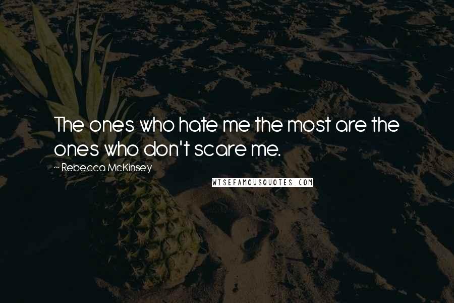 Rebecca McKinsey Quotes: The ones who hate me the most are the ones who don't scare me.