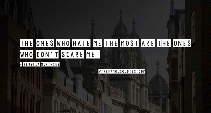 Rebecca McKinsey Quotes: The ones who hate me the most are the ones who don't scare me.