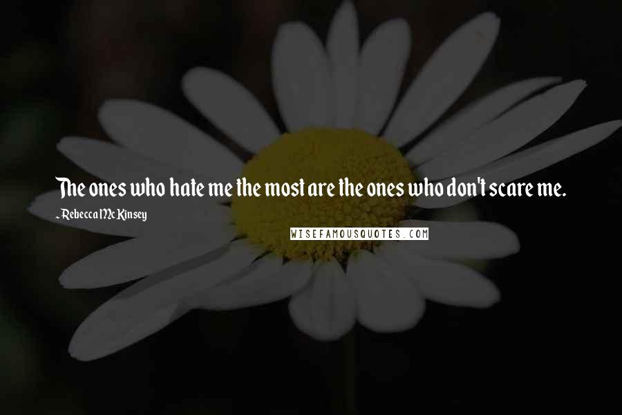 Rebecca McKinsey Quotes: The ones who hate me the most are the ones who don't scare me.