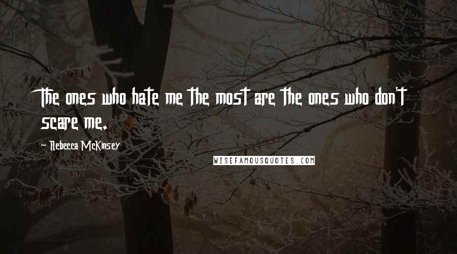 Rebecca McKinsey Quotes: The ones who hate me the most are the ones who don't scare me.