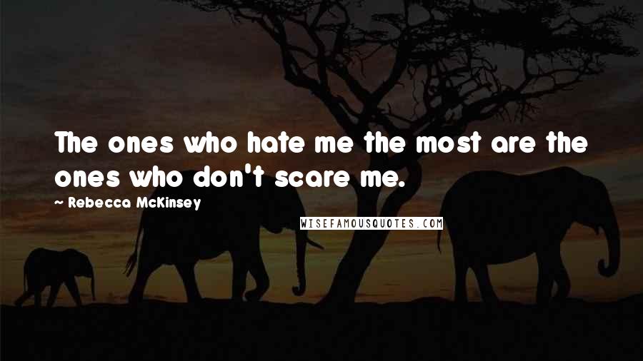 Rebecca McKinsey Quotes: The ones who hate me the most are the ones who don't scare me.