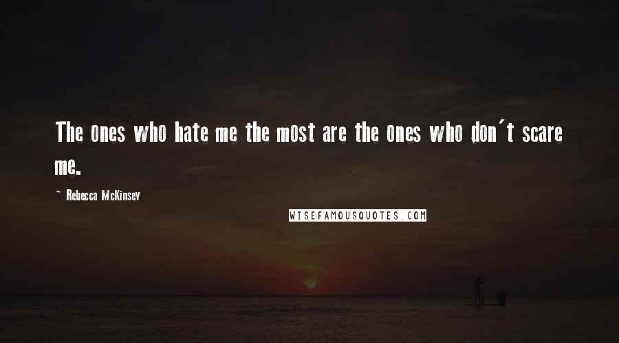 Rebecca McKinsey Quotes: The ones who hate me the most are the ones who don't scare me.