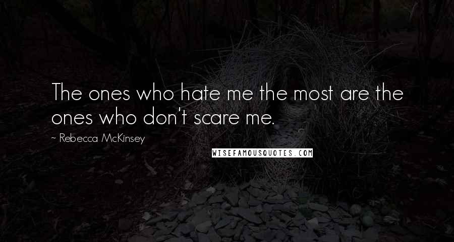 Rebecca McKinsey Quotes: The ones who hate me the most are the ones who don't scare me.