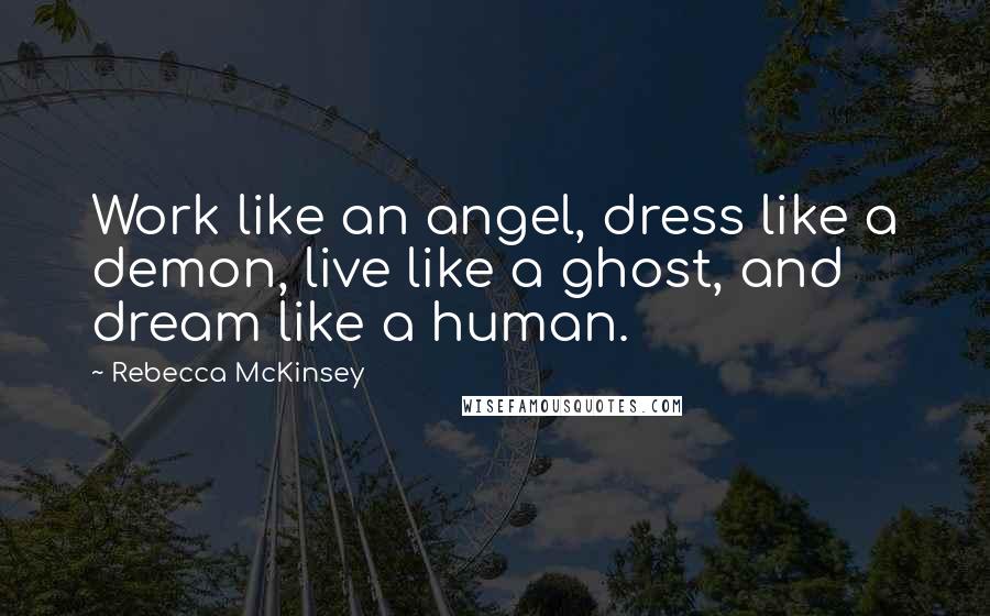 Rebecca McKinsey Quotes: Work like an angel, dress like a demon, live like a ghost, and dream like a human.