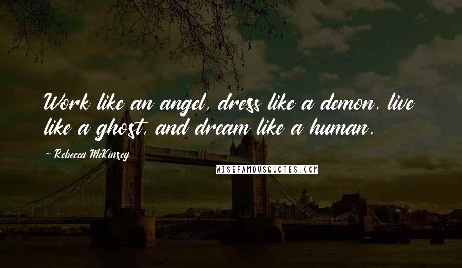 Rebecca McKinsey Quotes: Work like an angel, dress like a demon, live like a ghost, and dream like a human.