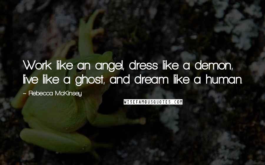 Rebecca McKinsey Quotes: Work like an angel, dress like a demon, live like a ghost, and dream like a human.