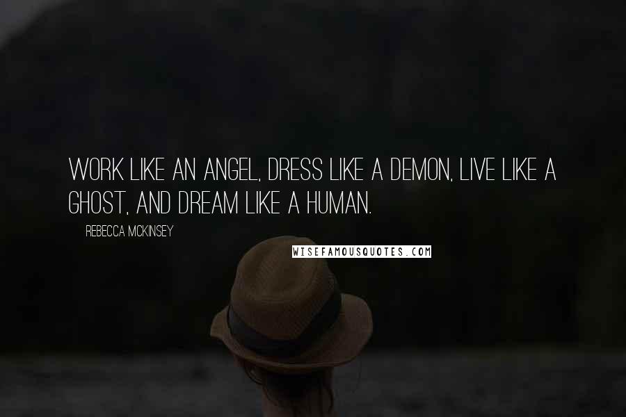 Rebecca McKinsey Quotes: Work like an angel, dress like a demon, live like a ghost, and dream like a human.