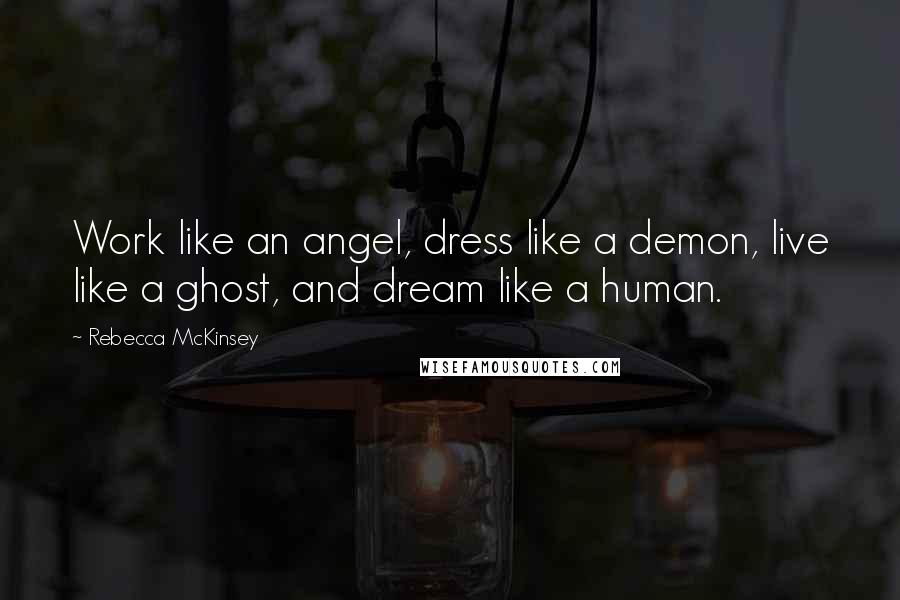 Rebecca McKinsey Quotes: Work like an angel, dress like a demon, live like a ghost, and dream like a human.