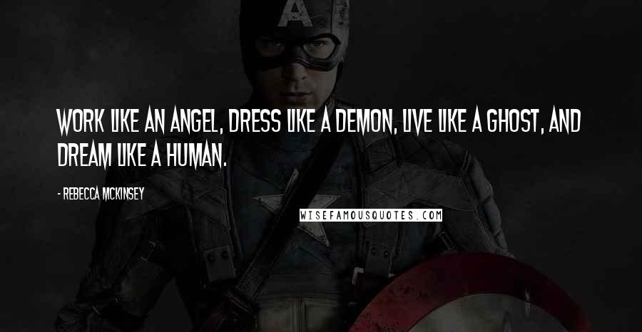 Rebecca McKinsey Quotes: Work like an angel, dress like a demon, live like a ghost, and dream like a human.