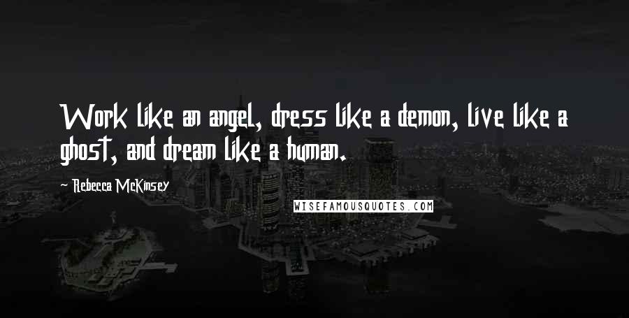 Rebecca McKinsey Quotes: Work like an angel, dress like a demon, live like a ghost, and dream like a human.