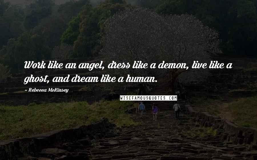 Rebecca McKinsey Quotes: Work like an angel, dress like a demon, live like a ghost, and dream like a human.