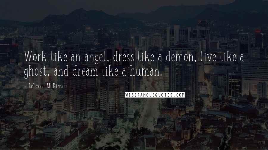 Rebecca McKinsey Quotes: Work like an angel, dress like a demon, live like a ghost, and dream like a human.