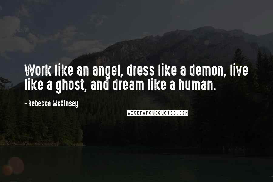 Rebecca McKinsey Quotes: Work like an angel, dress like a demon, live like a ghost, and dream like a human.