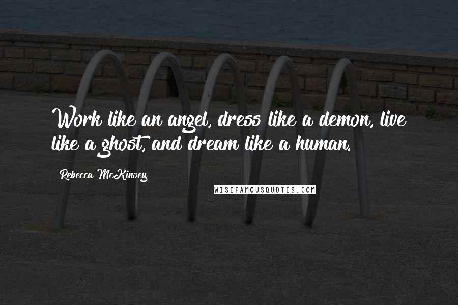 Rebecca McKinsey Quotes: Work like an angel, dress like a demon, live like a ghost, and dream like a human.