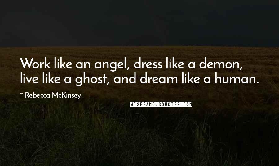 Rebecca McKinsey Quotes: Work like an angel, dress like a demon, live like a ghost, and dream like a human.