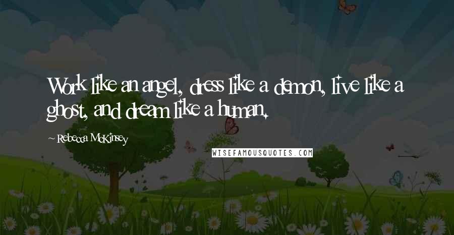 Rebecca McKinsey Quotes: Work like an angel, dress like a demon, live like a ghost, and dream like a human.