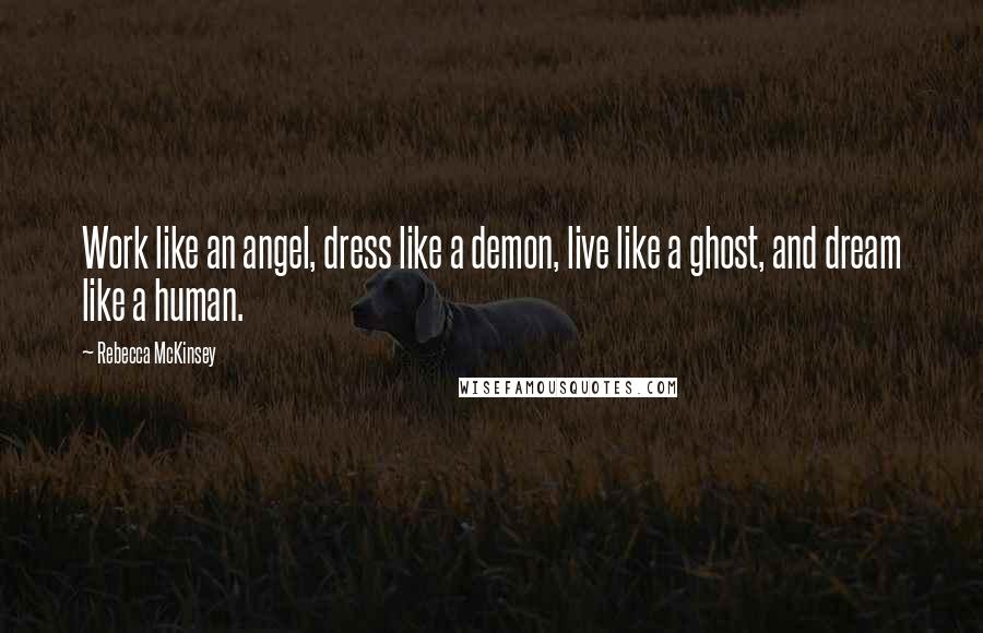 Rebecca McKinsey Quotes: Work like an angel, dress like a demon, live like a ghost, and dream like a human.