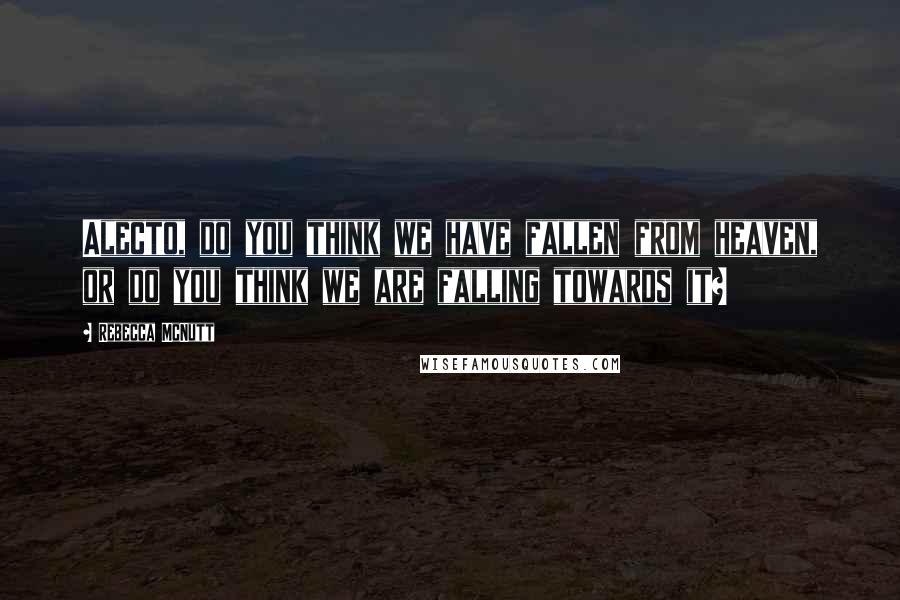 Rebecca McNutt Quotes: Alecto, do you think we have fallen from heaven, or do you think we are falling towards it?