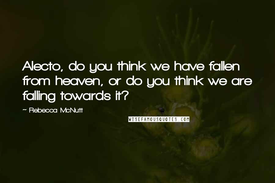 Rebecca McNutt Quotes: Alecto, do you think we have fallen from heaven, or do you think we are falling towards it?