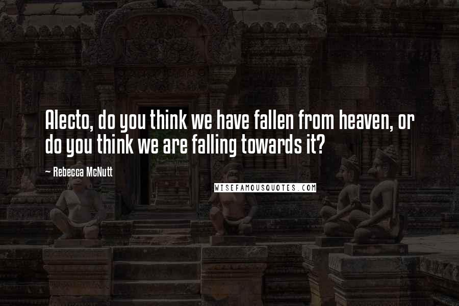 Rebecca McNutt Quotes: Alecto, do you think we have fallen from heaven, or do you think we are falling towards it?