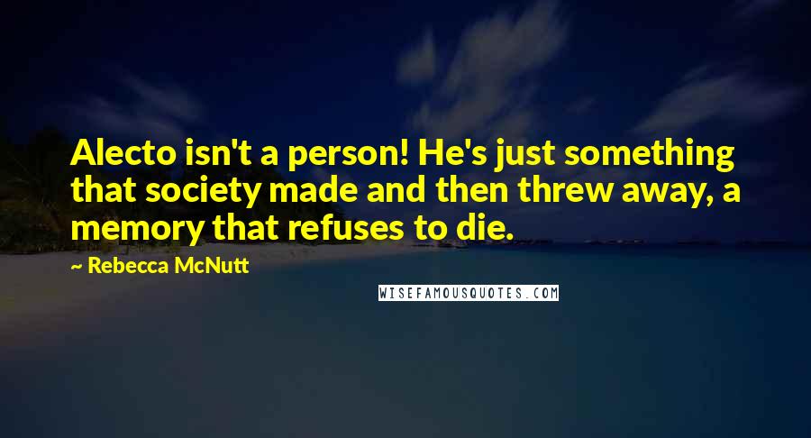 Rebecca McNutt Quotes: Alecto isn't a person! He's just something that society made and then threw away, a memory that refuses to die.