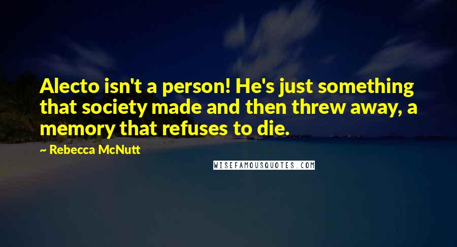 Rebecca McNutt Quotes: Alecto isn't a person! He's just something that society made and then threw away, a memory that refuses to die.