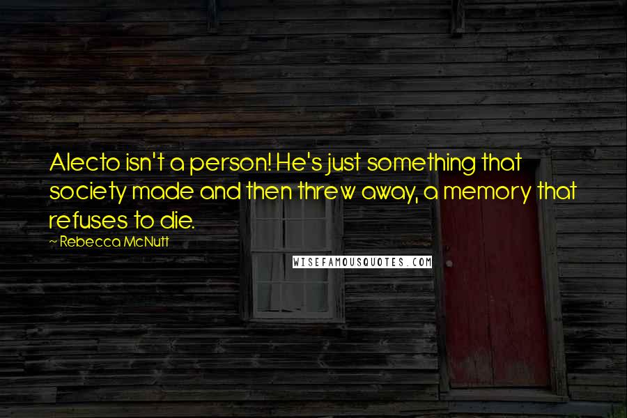 Rebecca McNutt Quotes: Alecto isn't a person! He's just something that society made and then threw away, a memory that refuses to die.