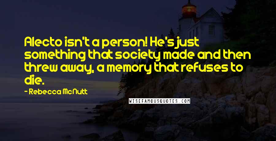 Rebecca McNutt Quotes: Alecto isn't a person! He's just something that society made and then threw away, a memory that refuses to die.