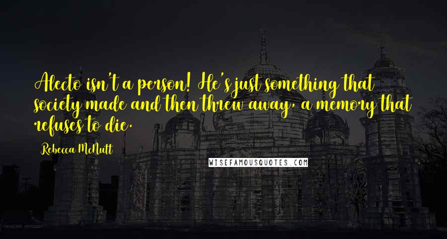 Rebecca McNutt Quotes: Alecto isn't a person! He's just something that society made and then threw away, a memory that refuses to die.