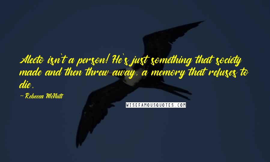 Rebecca McNutt Quotes: Alecto isn't a person! He's just something that society made and then threw away, a memory that refuses to die.