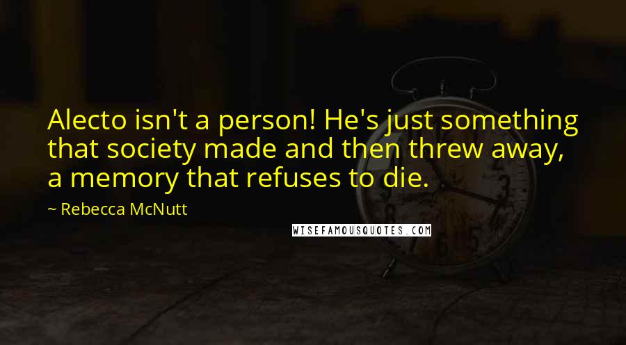 Rebecca McNutt Quotes: Alecto isn't a person! He's just something that society made and then threw away, a memory that refuses to die.