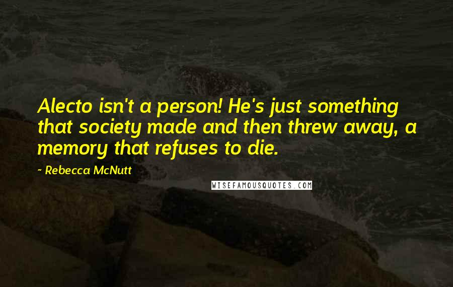 Rebecca McNutt Quotes: Alecto isn't a person! He's just something that society made and then threw away, a memory that refuses to die.