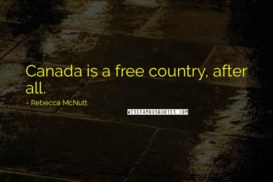 Rebecca McNutt Quotes: Canada is a free country, after all.