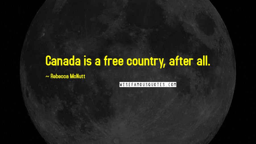 Rebecca McNutt Quotes: Canada is a free country, after all.