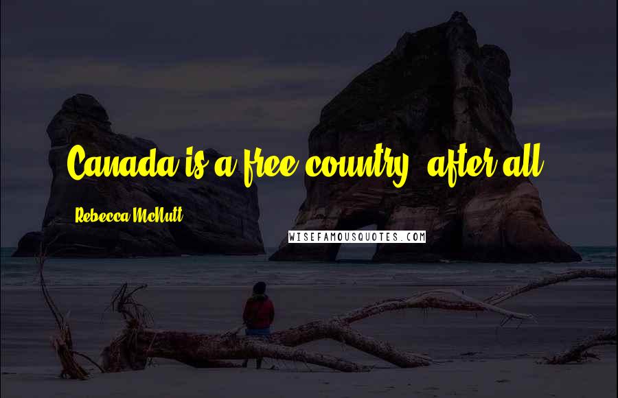 Rebecca McNutt Quotes: Canada is a free country, after all.
