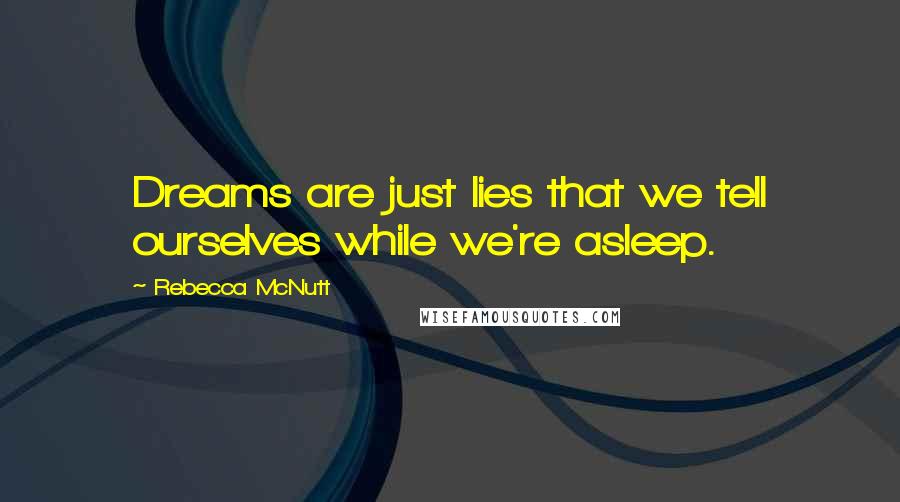 Rebecca McNutt Quotes: Dreams are just lies that we tell ourselves while we're asleep.