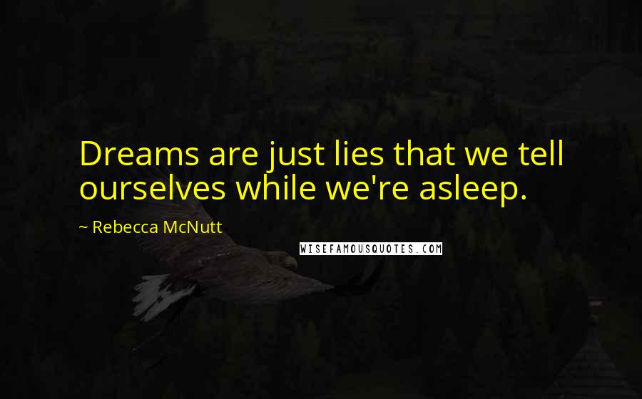 Rebecca McNutt Quotes: Dreams are just lies that we tell ourselves while we're asleep.