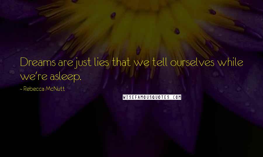 Rebecca McNutt Quotes: Dreams are just lies that we tell ourselves while we're asleep.