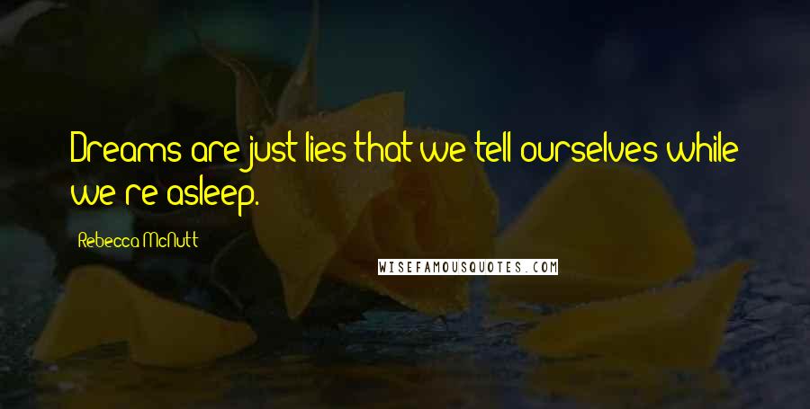 Rebecca McNutt Quotes: Dreams are just lies that we tell ourselves while we're asleep.