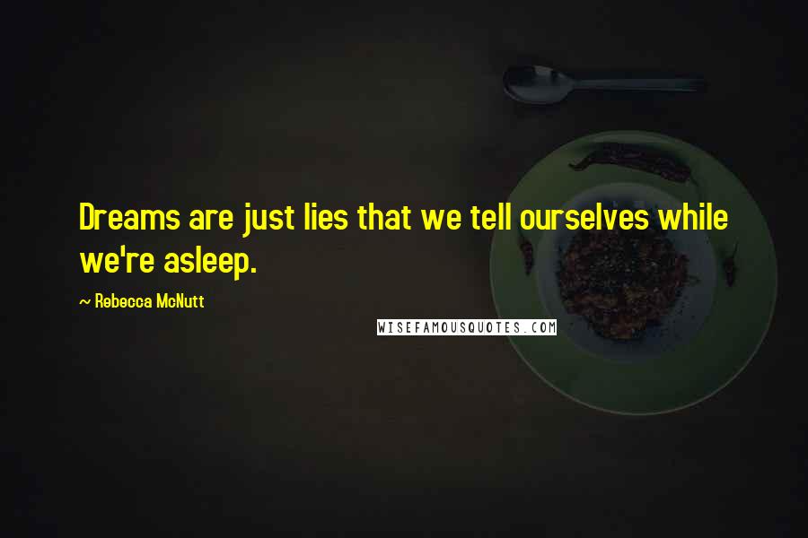 Rebecca McNutt Quotes: Dreams are just lies that we tell ourselves while we're asleep.