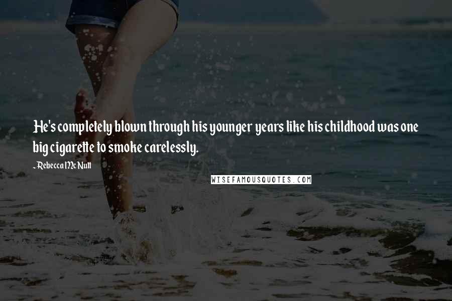 Rebecca McNutt Quotes: He's completely blown through his younger years like his childhood was one big cigarette to smoke carelessly.