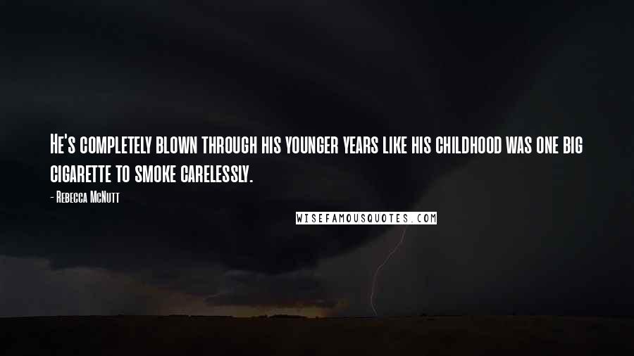 Rebecca McNutt Quotes: He's completely blown through his younger years like his childhood was one big cigarette to smoke carelessly.