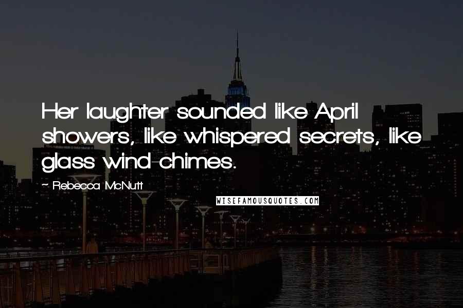 Rebecca McNutt Quotes: Her laughter sounded like April showers, like whispered secrets, like glass wind-chimes.