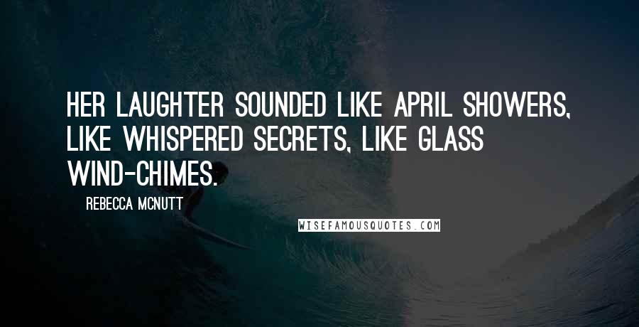 Rebecca McNutt Quotes: Her laughter sounded like April showers, like whispered secrets, like glass wind-chimes.